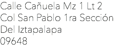 Calle Cañuela Mz 1 Lt 2
Col San Pablo 1ra Sección
Del Iztapalapa
09648